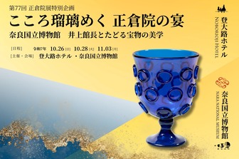 <特別企画>こころ瑠璃めく 正倉院の宴　奈良国立博物館 井上館長とたどる宝物の美学