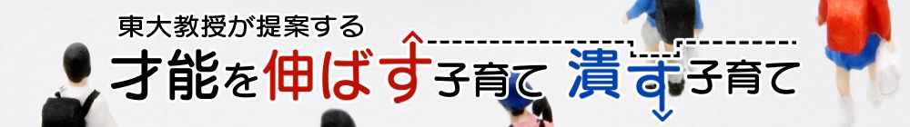 東大教授が提案する「才能を伸ばす子育て　潰す子育て」