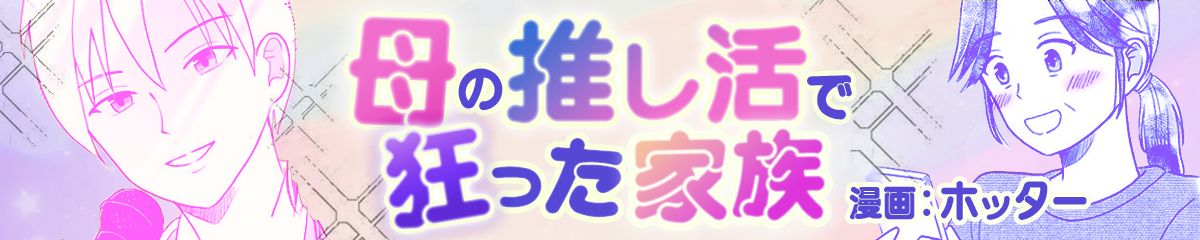 母の推し活で狂った家族