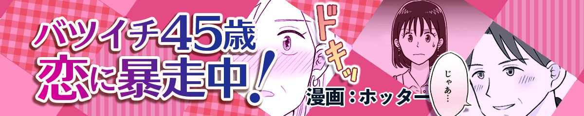 バツイチ45歳！ 恋に暴走中