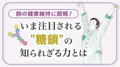 肺の健康維持に朗報! いま注目される〝糖鎖〞の知られざる力とは