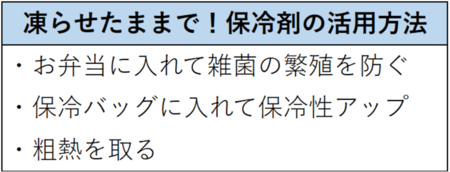 凍らせたままで！保冷剤の活用方法。お弁当に入れて雑菌の繁殖を防ぐ、保冷バッグに入れて保冷性アップ、粗熱を取る。