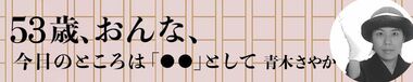 青木さやか／53歳、おんな、今日のところは「◯◯」として
