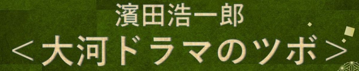 濱田浩一郎<大河ドラマのツボ>