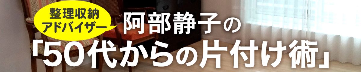 整理収納アドバイザー阿部静子の「50代からの片付け術」