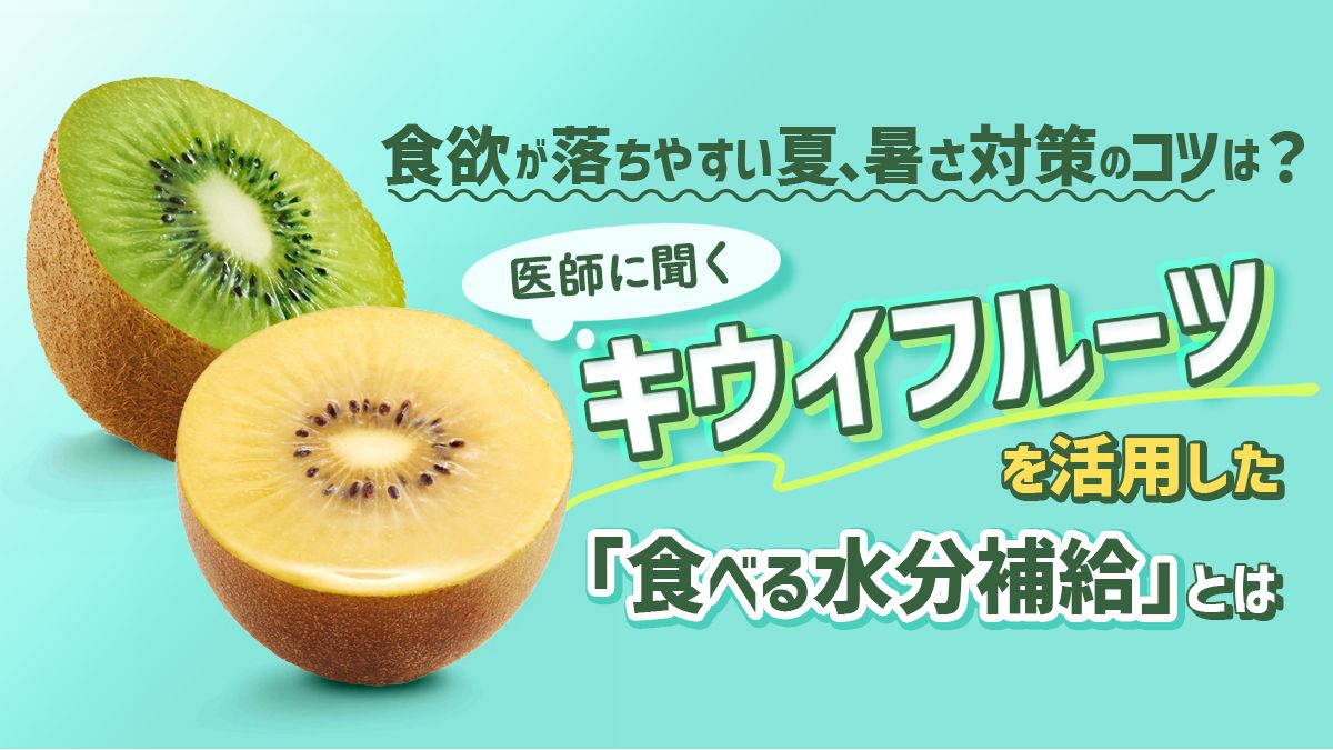 <食欲が落ちやすい夏、暑さ対策のコツは?>医師に聞くキウイフルーツを活用した「食べる水分補給」とは