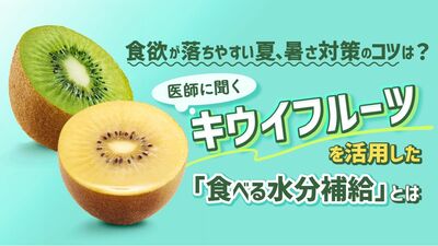 ＜食欲が落ちやすい夏、暑さ対策のコツは？＞医師に聞くキウイフルーツを活用した「食べる水分補給」とは
