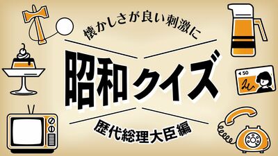 昭和の総理大臣を見つけ出せ！「昭和の総理大臣クイズ」【《懐かしさ》がよい刺激に　思い出しクイズ（８）】