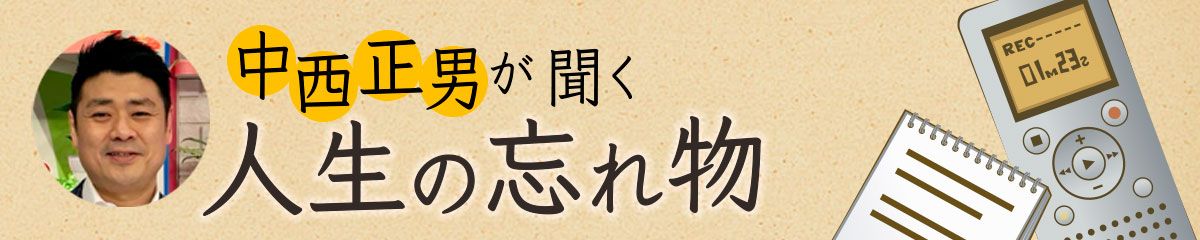 中西正男が聞く「人生の忘れ物」